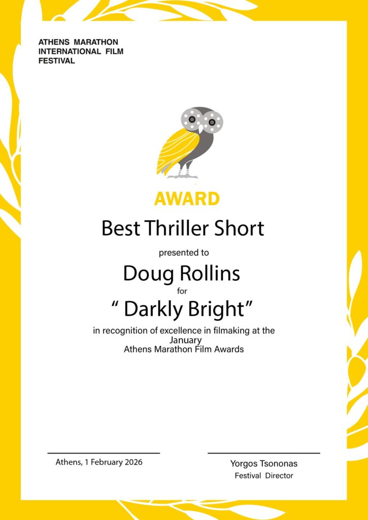 Athens Marathon International Film Festival award. Best Thriller Short presented to Doug Rollins for "Darkly Bright" in recognition of excellence in filmmaking at the January Athens Marathon Film Awards. Athens, 1 February 2026. Yorgos Tsononas, Festival Director.